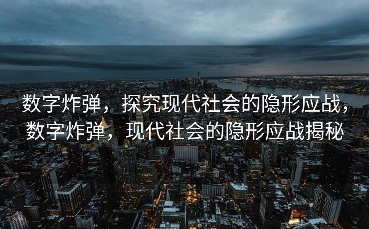 数字炸弹，探究现代社会的隐形应战，数字炸弹，现代社会的隐形应战揭秘