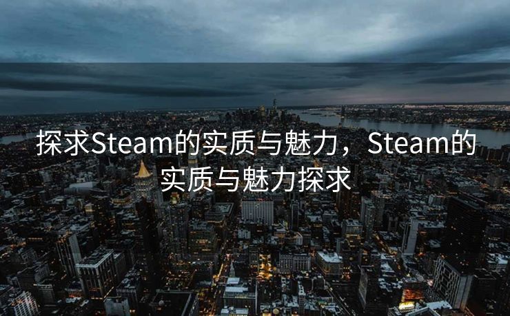 探求Steam的实质与魅力，Steam的实质与魅力探求
