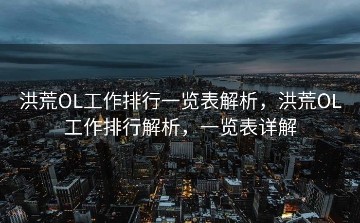 洪荒OL工作排行一览表解析，洪荒OL工作排行解析，一览表详解