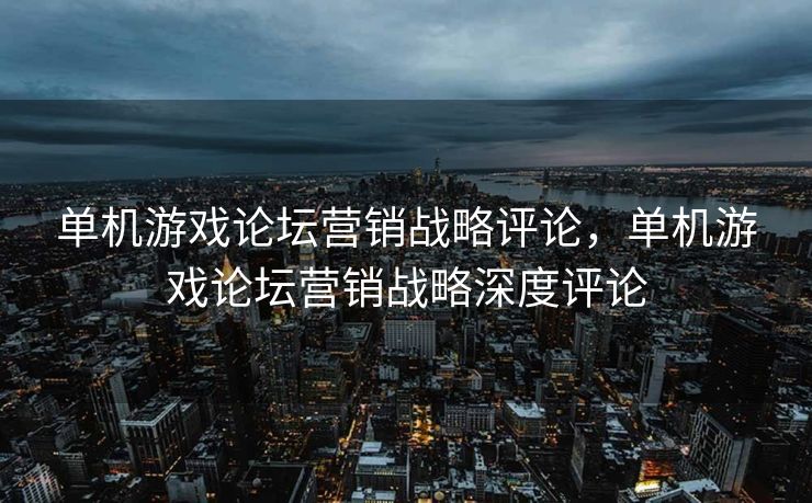 单机游戏论坛营销战略评论,单机游戏论坛营销战略深度评论 单机游戏论坛营销战略评论,单机游戏论坛营销战略深度评论
