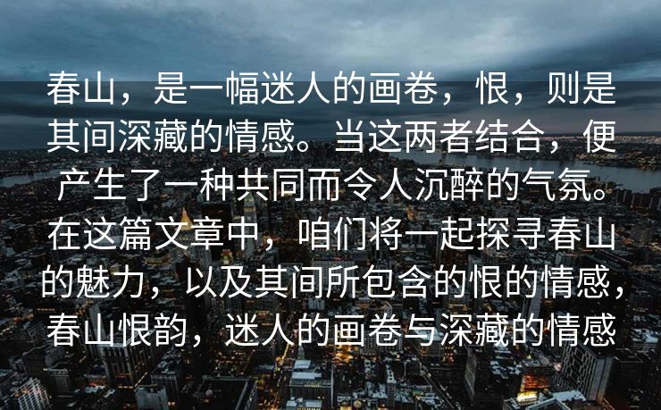 春山，是一幅迷人的画卷，恨，则是其间深藏的情感。当这两者结合，便产生了一种共同而令人沉醉的气氛。在这篇文章中，咱们将一起探寻春山的魅力，以及其间所包含的恨的情感，春山恨韵，迷人的画卷与深藏的情感