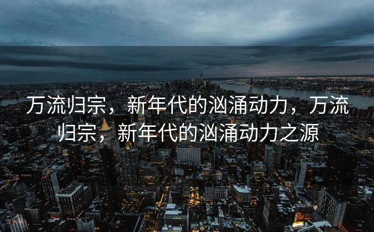 万流归宗，新年代的汹涌动力，万流归宗，新年代的汹涌动力之源