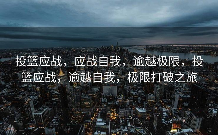投篮应战,应战自我,逾越极限,投篮应战,逾越自我,极限打破之旅 投篮应战,应战自我,逾越极限,投篮应战,逾越自我,极限打破之旅