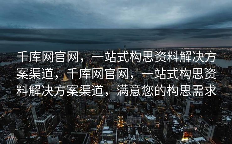 千库网官网，一站式构思资料解决方案渠道，千库网官网，一站式构思资料解决方案渠道，满意您的构思需求
