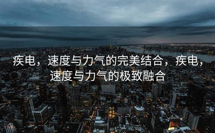 疾电,速度与力气的完美结合,疾电,速度与力气的极致融合 疾电,速度与力气的完美结合,疾电,速度与力气的极致融合