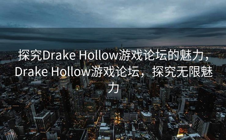 探究Drake Hollow游戏论坛的魅力，Drake Hollow游戏论坛，探究无限魅力