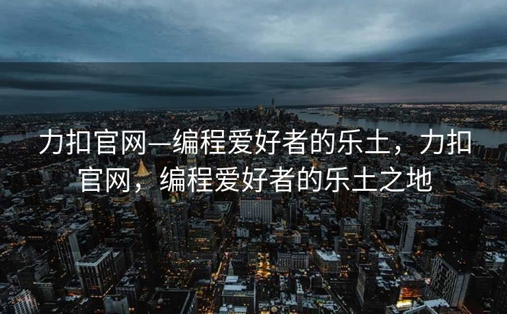 力扣官网—编程爱好者的乐土，力扣官网，编程爱好者的乐土之地