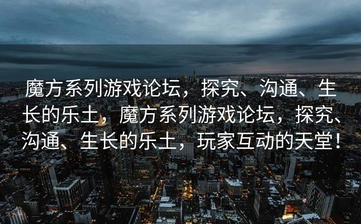 魔方系列游戏论坛,探究、沟通、生长的乐土,魔方系列游戏论坛,探究、沟通、生长的乐土,玩家互动的天堂! 魔方系列游戏论坛,探究、沟通、生长的乐土,魔方系列游戏论坛,探究、沟通、生长的乐土,玩家互动的天堂!