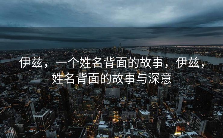 伊兹，一个姓名背面的故事，伊兹，姓名背面的故事与深意