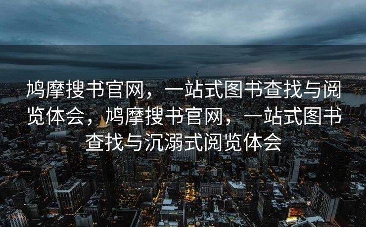 鸠摩搜书官网,一站式图书查找与阅览体会,鸠摩搜书官网,一站式图书查找与沉溺式阅览体会 鸠摩搜书官网,一站式图书查找与阅览体会,鸠摩搜书官网,一站式图书查找与沉溺式阅览体会