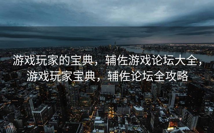 游戏玩家的宝典，辅佐游戏论坛大全，游戏玩家宝典，辅佐论坛全攻略