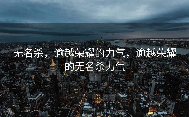 无名杀，逾越荣耀的力气，逾越荣耀的无名杀力气