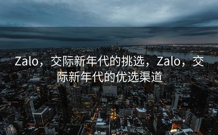 Zalo，交际新年代的挑选，Zalo，交际新年代的优选渠道