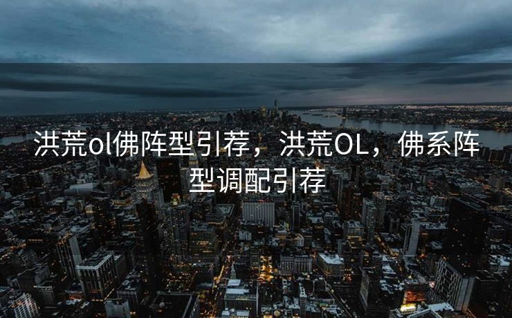 洪荒ol佛阵型引荐,洪荒OL,佛系阵型调配引荐 洪荒ol佛阵型引荐,洪荒OL,佛系阵型调配引荐