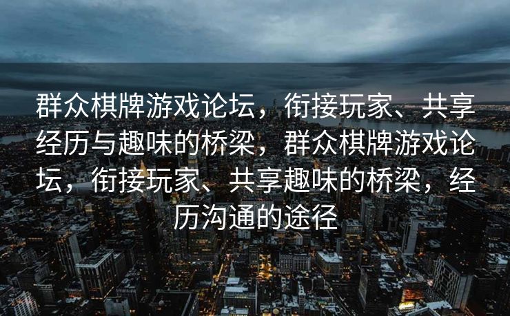 群众棋牌游戏论坛,衔接玩家、共享经历与趣味的桥梁,群众棋牌游戏论坛,衔接玩家、共享趣味的桥梁,经历沟通的途径 群众棋牌游戏论坛,衔接玩家、共享经历与趣味的桥梁,群众棋牌游戏论坛,衔接玩家、共享趣味的桥梁,经历沟通的途径