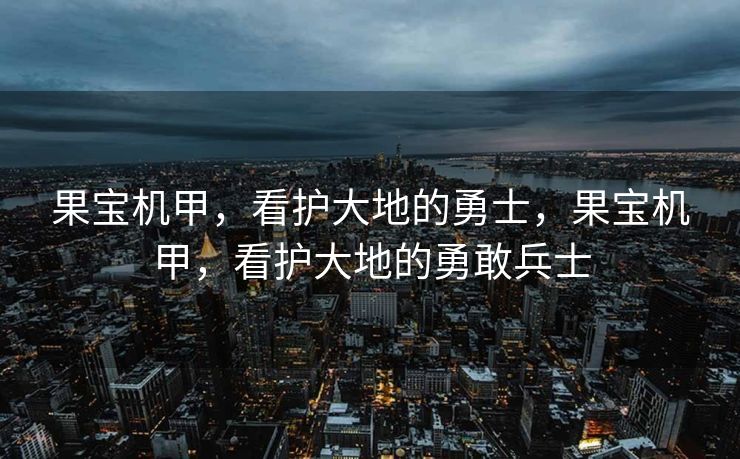 果宝机甲，看护大地的勇士，果宝机甲，看护大地的勇敢兵士