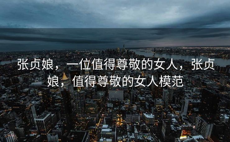 张贞娘，一位值得尊敬的女人，张贞娘，值得尊敬的女人模范