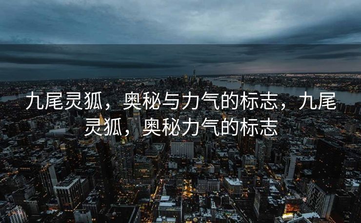 九尾灵狐，奥秘与力气的标志，九尾灵狐，奥秘力气的标志