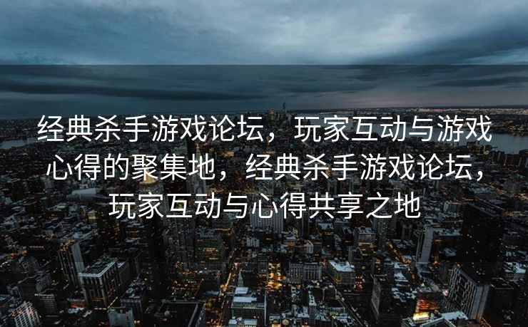 经典杀手游戏论坛，玩家互动与游戏心得的聚集地，经典杀手游戏论坛，玩家互动与心得共享之地