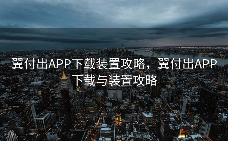 翼付出APP下载装置攻略，翼付出APP下载与装置攻略