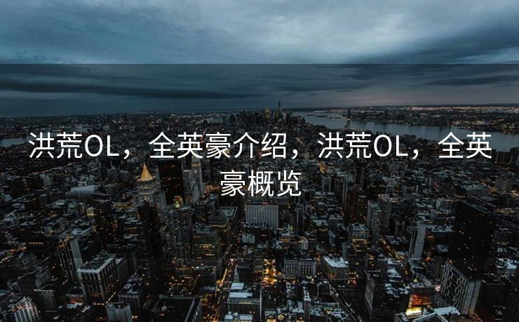洪荒OL，全英豪介绍，洪荒OL，全英豪概览