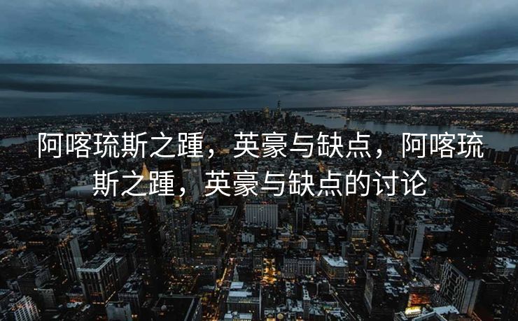 阿喀琉斯之踵，英豪与缺点，阿喀琉斯之踵，英豪与缺点的讨论