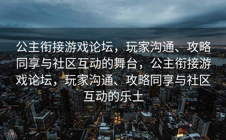 公主衔接游戏论坛，玩家沟通、攻略同享与社区互动的舞台，公主衔接游戏论坛，玩家沟通、攻略同享与社区互动的乐土