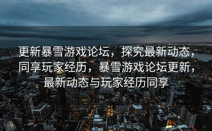 更新暴雪游戏论坛,探究最新动态,同享玩家经历,暴雪游戏论坛更新,最新动态与玩家经历同享 更新暴雪游戏论坛,探究最新动态,同享玩家经历,暴雪游戏论坛更新,最新动态与玩家经历同享