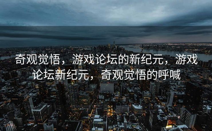 奇观觉悟，游戏论坛的新纪元，游戏论坛新纪元，奇观觉悟的呼喊