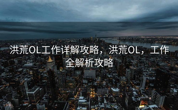 洪荒OL工作详解攻略，洪荒OL，工作全解析攻略