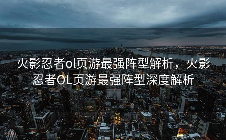 火影忍者ol页游最强阵型解析，火影忍者OL页游最强阵型深度解析
