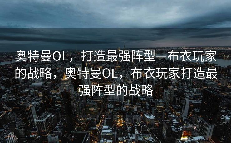 奥特曼OL，打造最强阵型—布衣玩家的战略，奥特曼OL，布衣玩家打造最强阵型的战略