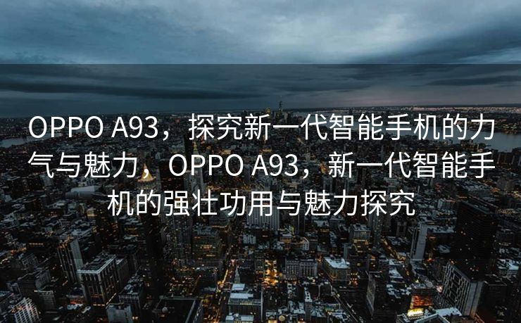 OPPO A93，探究新一代智能手机的力气与魅力，OPPO A93，新一代智能手机的强壮功用与魅力探究