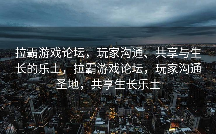 拉霸游戏论坛,玩家沟通、共享与生长的乐土,拉霸游戏论坛,玩家沟通圣地,共享生长乐土 拉霸游戏论坛,玩家沟通、共享与生长的乐土,拉霸游戏论坛,玩家沟通圣地,共享生长乐土