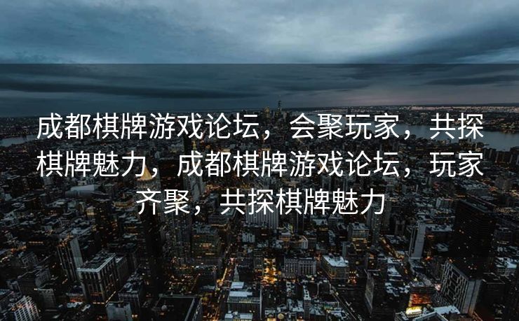 成都棋牌游戏论坛，会聚玩家，共探棋牌魅力，成都棋牌游戏论坛，玩家齐聚，共探棋牌魅力