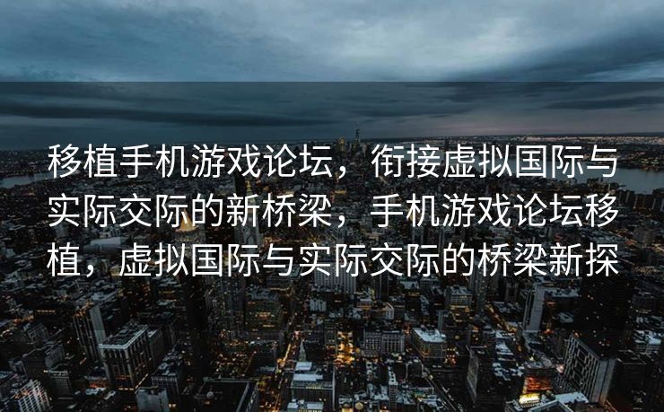 移植手机游戏论坛，衔接虚拟国际与实际交际的新桥梁，手机游戏论坛移植，虚拟国际与实际交际的桥梁新探
