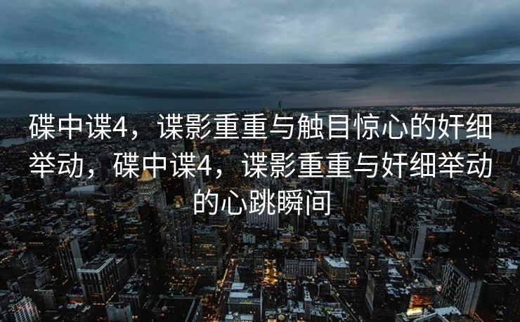 碟中谍4，谍影重重与触目惊心的奸细举动，碟中谍4，谍影重重与奸细举动的心跳瞬间