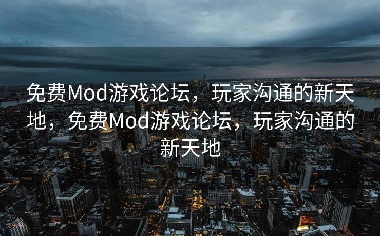 免费Mod游戏论坛，玩家沟通的新天地，免费Mod游戏论坛，玩家沟通的新天地