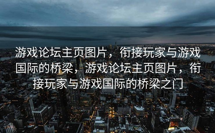 游戏论坛主页图片，衔接玩家与游戏国际的桥梁，游戏论坛主页图片，衔接玩家与游戏国际的桥梁之门
