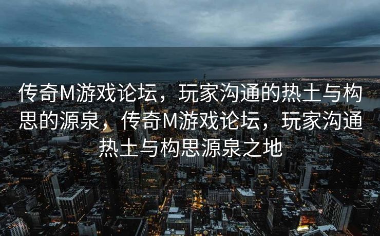 传奇M游戏论坛,玩家沟通的热土与构思的源泉,传奇M游戏论坛,玩家沟通热土与构思源泉之地 传奇M游戏论坛,玩家沟通的热土与构思的源泉,传奇M游戏论坛,玩家沟通热土与构思源泉之地