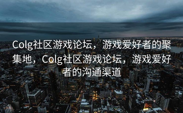 Colg社区游戏论坛，游戏爱好者的聚集地，Colg社区游戏论坛，游戏爱好者的沟通渠道