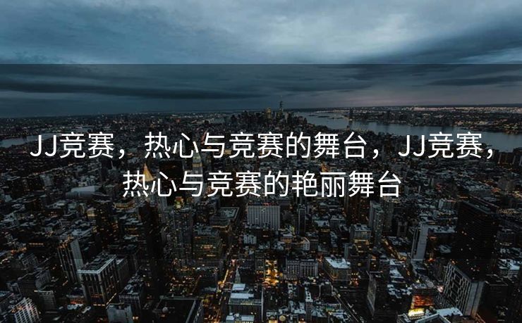 随着电子竞技和体育竞技的飞速发展，JJ竞赛作为一场备受瞩目的电子竞技与篮球赛事，已然成为众多游戏爱好者和体育迷的狂欢盛宴。本文将带领您走进JJ竞赛的热情世界，感受那热血竞技的氛围与无尽的魅力。