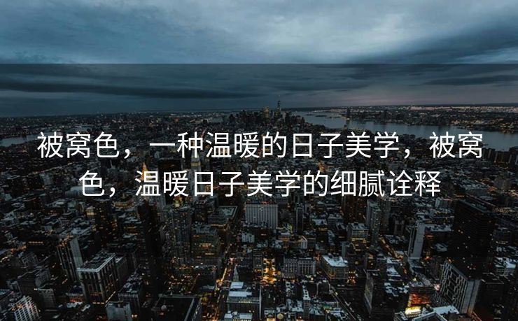 被窝色，一种温暖的日子美学，被窝色，温暖日子美学的细腻诠释