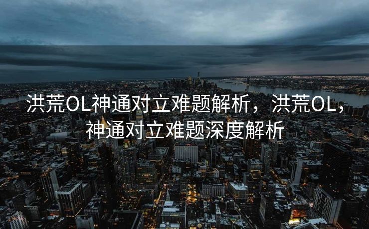 洪荒OL神通对立难题深度解析