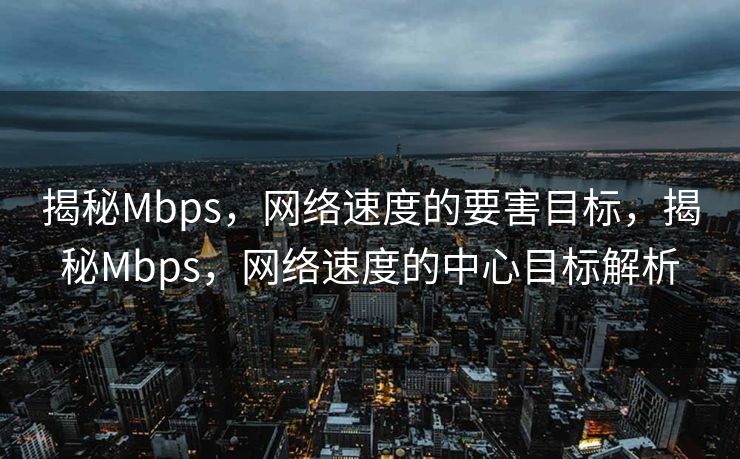 揭秘Mbps，网络速度的要害目标，揭秘Mbps，网络速度的中心目标解析