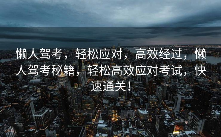 懒人驾考，轻松应对，高效经过，懒人驾考秘籍，轻松高效应对考试，快速通关！