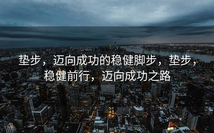 垫步，迈向成功的稳健脚步，垫步，稳健前行，迈向成功之路