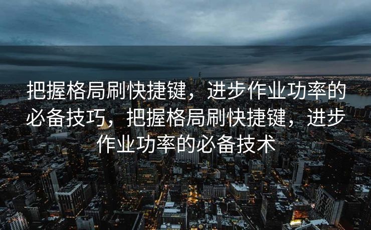把握格局刷快捷键，进步作业功率的必备技巧，把握格局刷快捷键，进步作业功率的必备技术