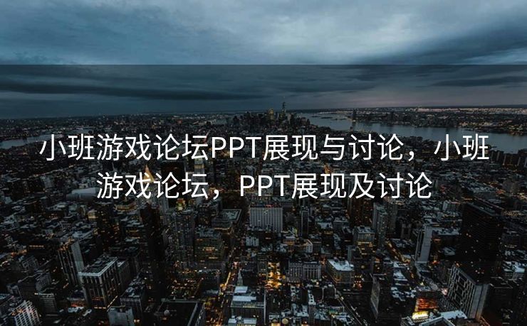 小班游戏论坛PPT展现与讨论,小班游戏论坛,PPT展现及讨论 小班游戏论坛PPT展现与讨论,小班游戏论坛,PPT展现及讨论