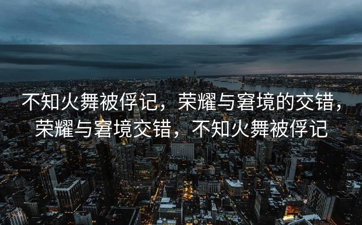 不知火舞被俘记,荣耀与窘境的交错,荣耀与窘境交错,不知火舞被俘记 不知火舞被俘记,荣耀与窘境的交错,荣耀与窘境交错,不知火舞被俘记